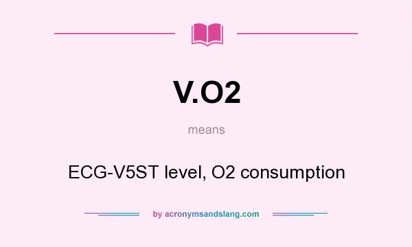 What does V.O2 mean? It stands for ECG-V5ST level, O2 consumption