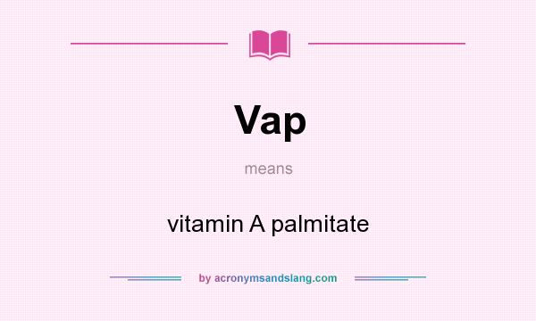 What does Vap mean? It stands for vitamin A palmitate