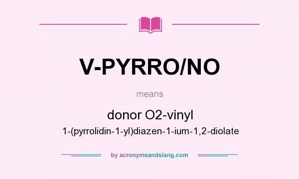 What does V-PYRRO/NO mean? It stands for donor O2-vinyl 1-(pyrrolidin-1-yl)diazen-1-ium-1,2-diolate