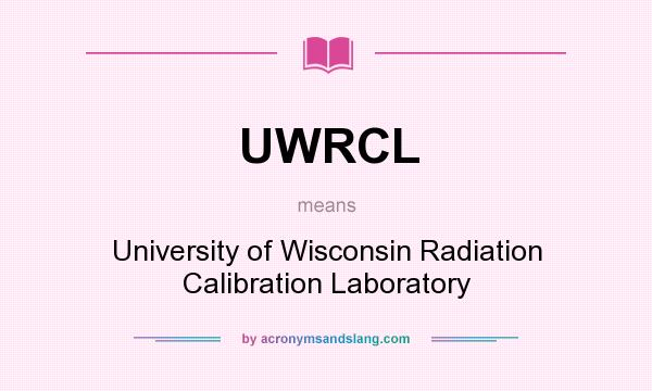 What does UWRCL mean? It stands for University of Wisconsin Radiation Calibration Laboratory