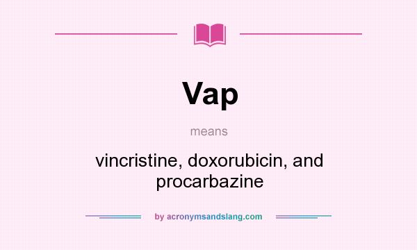 What does Vap mean? It stands for vincristine, doxorubicin, and procarbazine