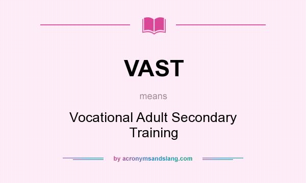 What does VAST mean? It stands for Vocational Adult Secondary Training