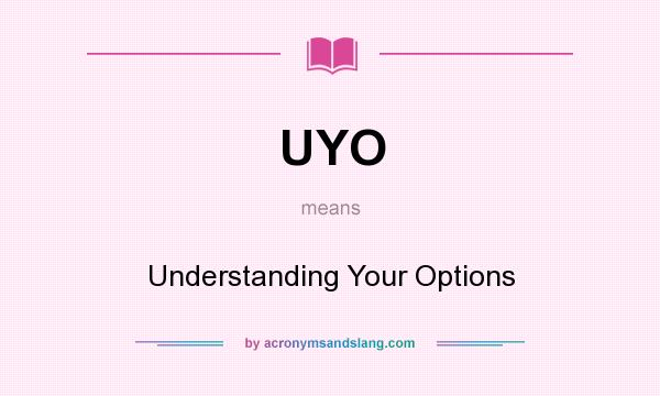 What does UYO mean? It stands for Understanding Your Options