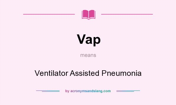 What does Vap mean? It stands for Ventilator Assisted Pneumonia