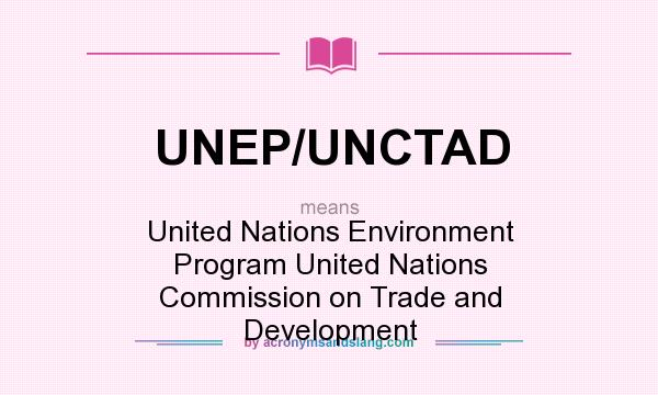 What does UNEP/UNCTAD mean? It stands for United Nations Environment Program United Nations Commission on Trade and Development