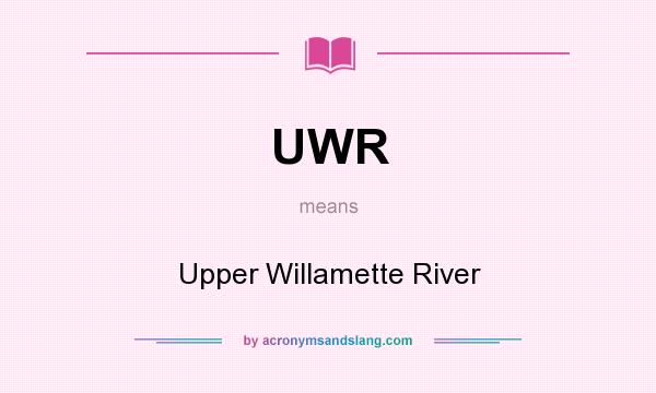 What does UWR mean? It stands for Upper Willamette River
