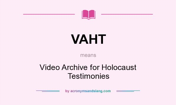 What does VAHT mean? It stands for Video Archive for Holocaust Testimonies