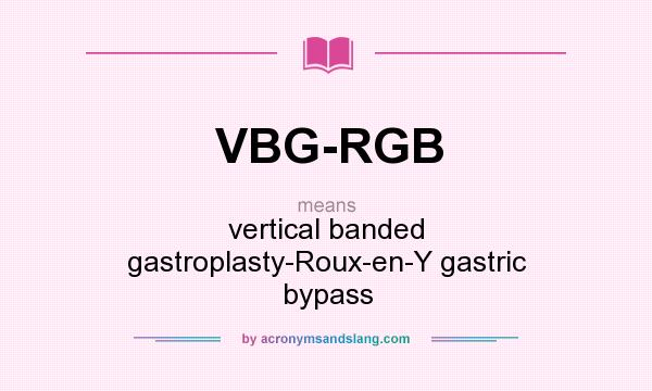 What does VBG-RGB mean? It stands for vertical banded gastroplasty-Roux-en-Y gastric bypass