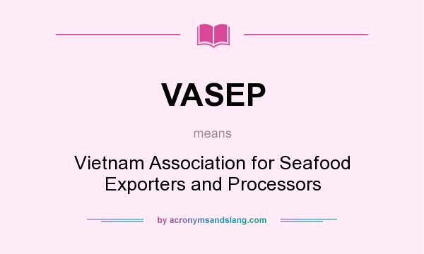 What does VASEP mean? It stands for Vietnam Association for Seafood Exporters and Processors