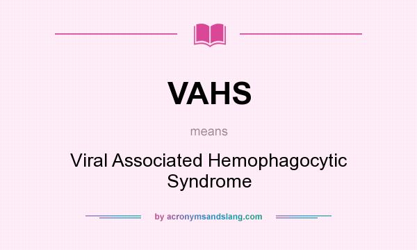 What does VAHS mean? It stands for Viral Associated Hemophagocytic Syndrome
