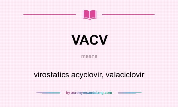 What does VACV mean? It stands for virostatics acyclovir, valaciclovir