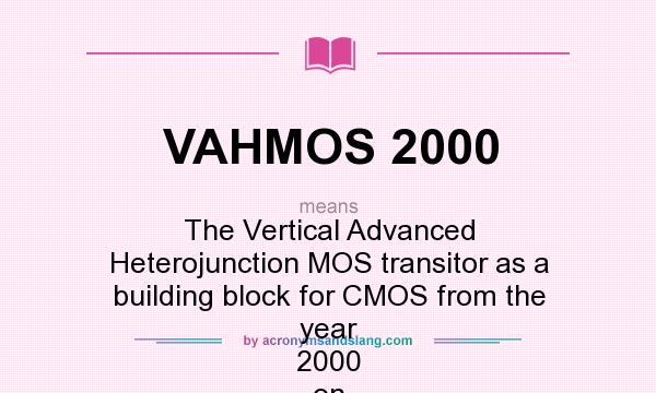 What does VAHMOS 2000 mean? It stands for The Vertical Advanced Heterojunction MOS transitor as a building block for CMOS from the year 2000 on