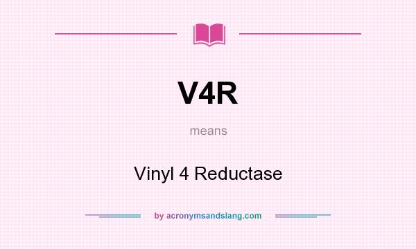 What does V4R mean? It stands for Vinyl 4 Reductase