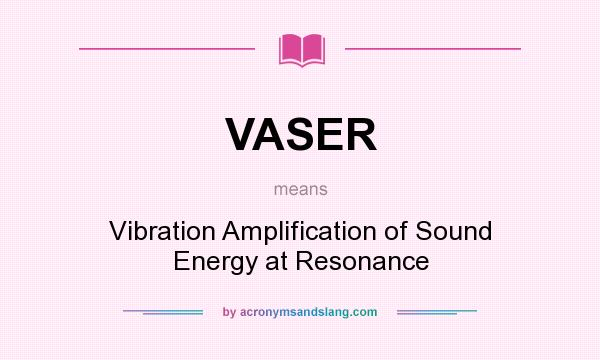 What does VASER mean? It stands for Vibration Amplification of Sound Energy at Resonance