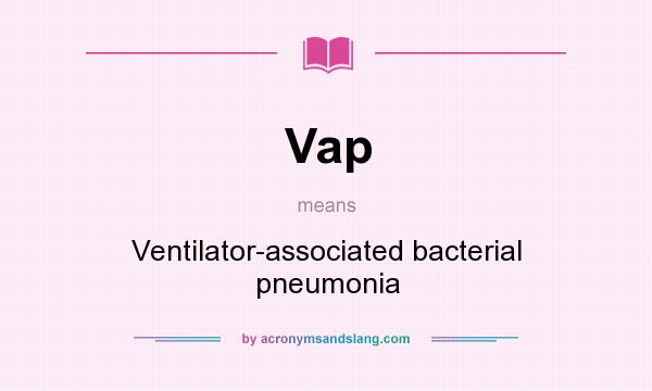 What does Vap mean? It stands for Ventilator-associated bacterial pneumonia