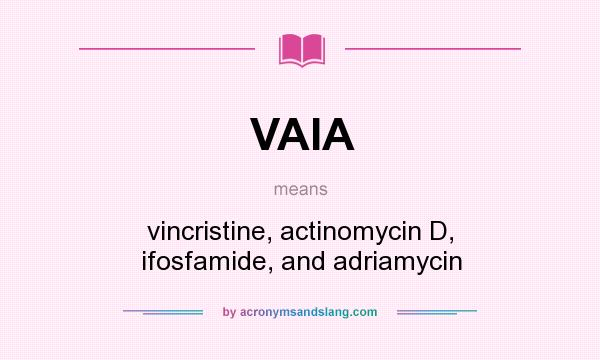 What does VAIA mean? It stands for vincristine, actinomycin D, ifosfamide, and adriamycin