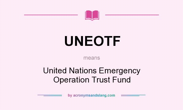 What does UNEOTF mean? It stands for United Nations Emergency Operation Trust Fund