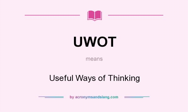 What does UWOT mean? It stands for Useful Ways of Thinking