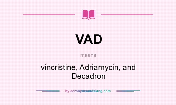 What does VAD mean? It stands for vincristine, Adriamycin, and Decadron