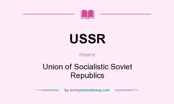 What does USSR mean? It stands for Union of Socialistic Soviet Republics