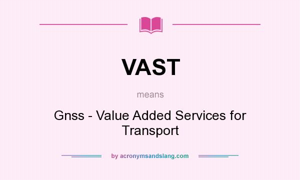 What does VAST mean? It stands for Gnss - Value Added Services for Transport