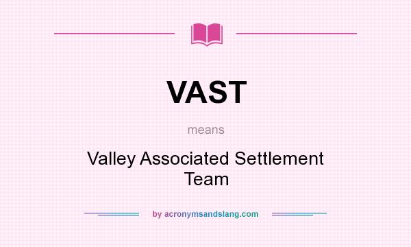 What does VAST mean? It stands for Valley Associated Settlement Team