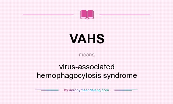 What does VAHS mean? It stands for virus-associated hemophagocytosis syndrome