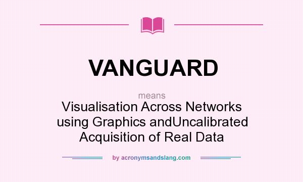 What does VANGUARD mean? It stands for Visualisation Across Networks using Graphics andUncalibrated Acquisition of Real Data
