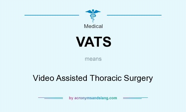 What does VATS mean? It stands for Video Assisted Thoracic Surgery