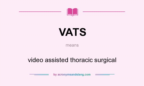 What does VATS mean? It stands for video assisted thoracic surgical