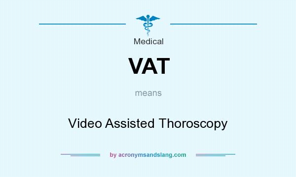 What does VAT mean? It stands for Video Assisted Thoroscopy