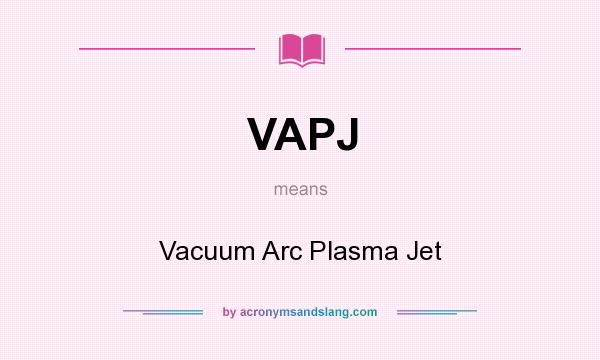 What does VAPJ mean? It stands for Vacuum Arc Plasma Jet