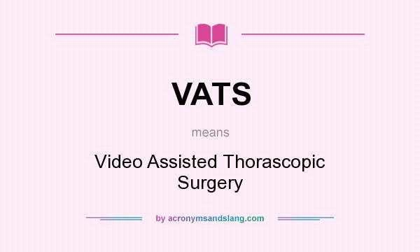 What does VATS mean? It stands for Video Assisted Thorascopic Surgery