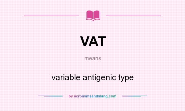 What does VAT mean? It stands for variable antigenic type