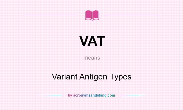 What does VAT mean? It stands for Variant Antigen Types