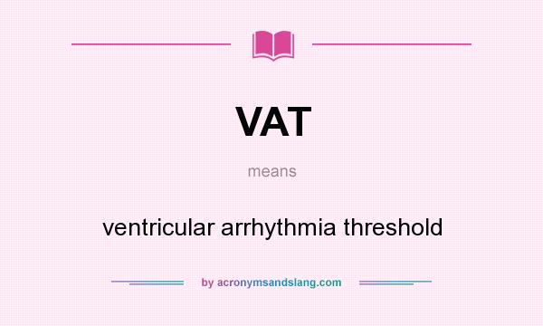 What does VAT mean? It stands for ventricular arrhythmia threshold