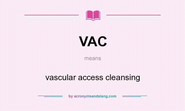 What does VAC mean? It stands for vascular access cleansing
