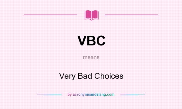 What does VBC mean? It stands for Very Bad Choices