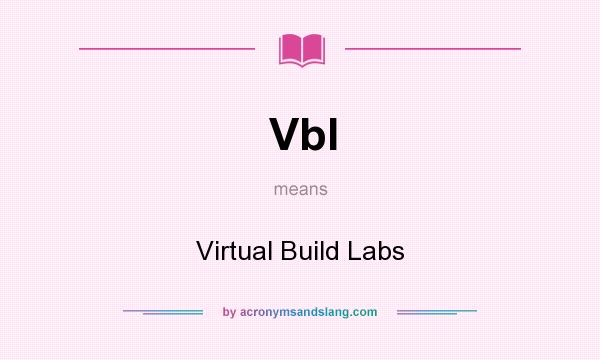 What does Vbl mean? It stands for Virtual Build Labs