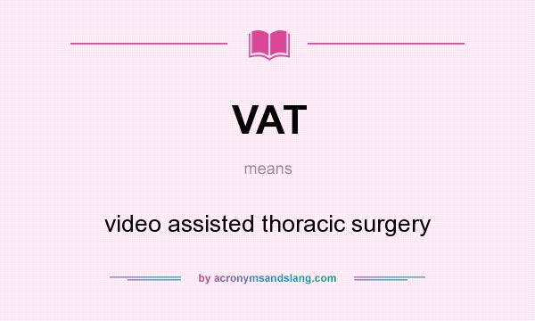 What does VAT mean? It stands for video assisted thoracic surgery