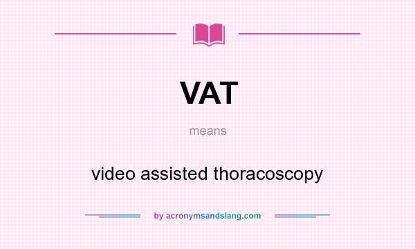 What does VAT mean? It stands for video assisted thoracoscopy