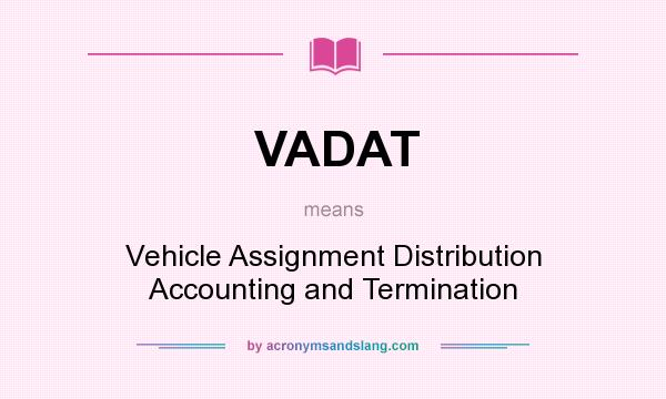 What does VADAT mean? It stands for Vehicle Assignment Distribution Accounting and Termination