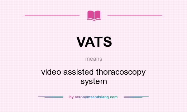 What does VATS mean? It stands for video assisted thoracoscopy system