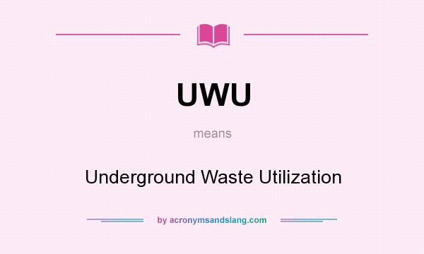 What does UWU mean? It stands for Underground Waste Utilization