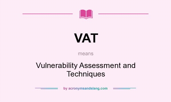 What does VAT mean? It stands for Vulnerability Assessment and Techniques
