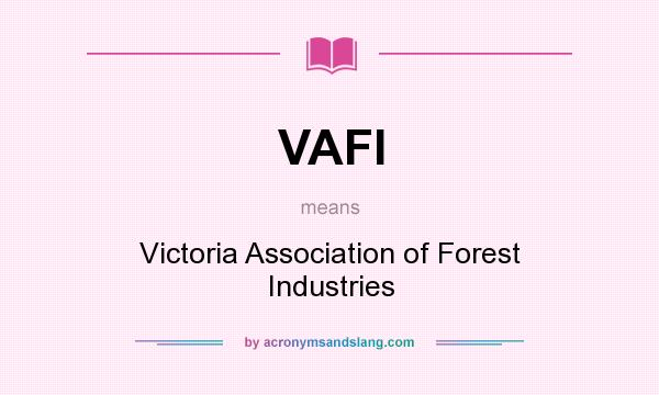 What does VAFI mean? It stands for Victoria Association of Forest Industries