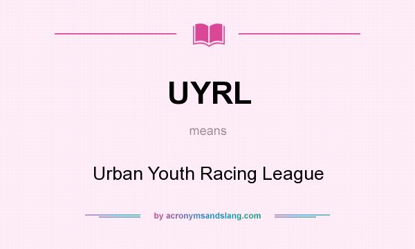 What does UYRL mean? It stands for Urban Youth Racing League