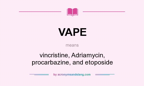 What does VAPE mean? It stands for vincristine, Adriamycin, procarbazine, and etoposide