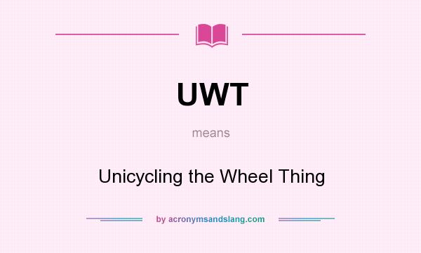What does UWT mean? It stands for Unicycling the Wheel Thing