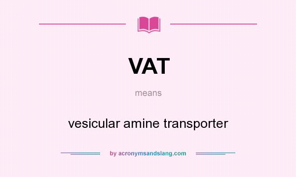 What does VAT mean? It stands for vesicular amine transporter